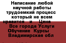 Написание любой научной работы трудоемкий процесс, который не всем нравится...и  › Цена ­ 550 - Все города Услуги » Обучение. Курсы   . Владимирская обл.